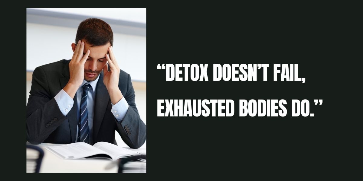 “Exhausted man holding his head at a desk with text reading ‘Detox doesn’t fail, exhausted bodies do,’ illustrating how detox can worsen fatigue when the body lacks energy and support.”