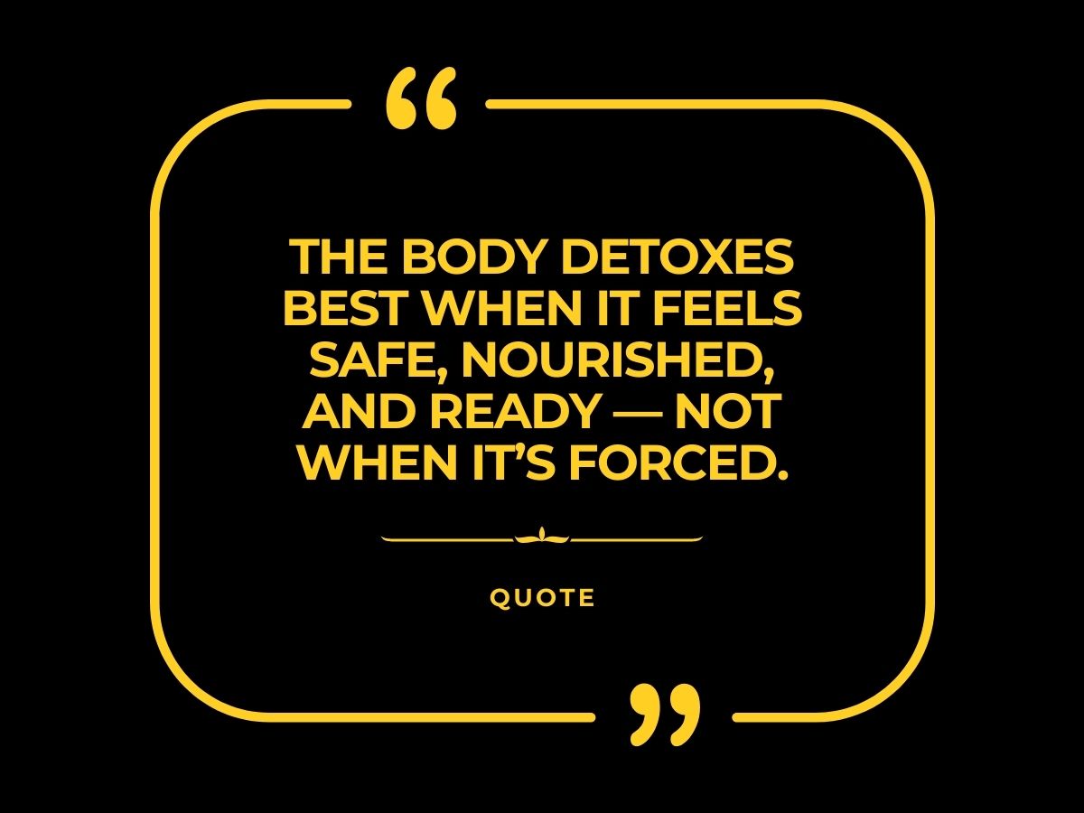 Inspirational quote that says the body detoxes best when it feels safe, nourished, and ready, not when it’s forced, on a black background with yellow text