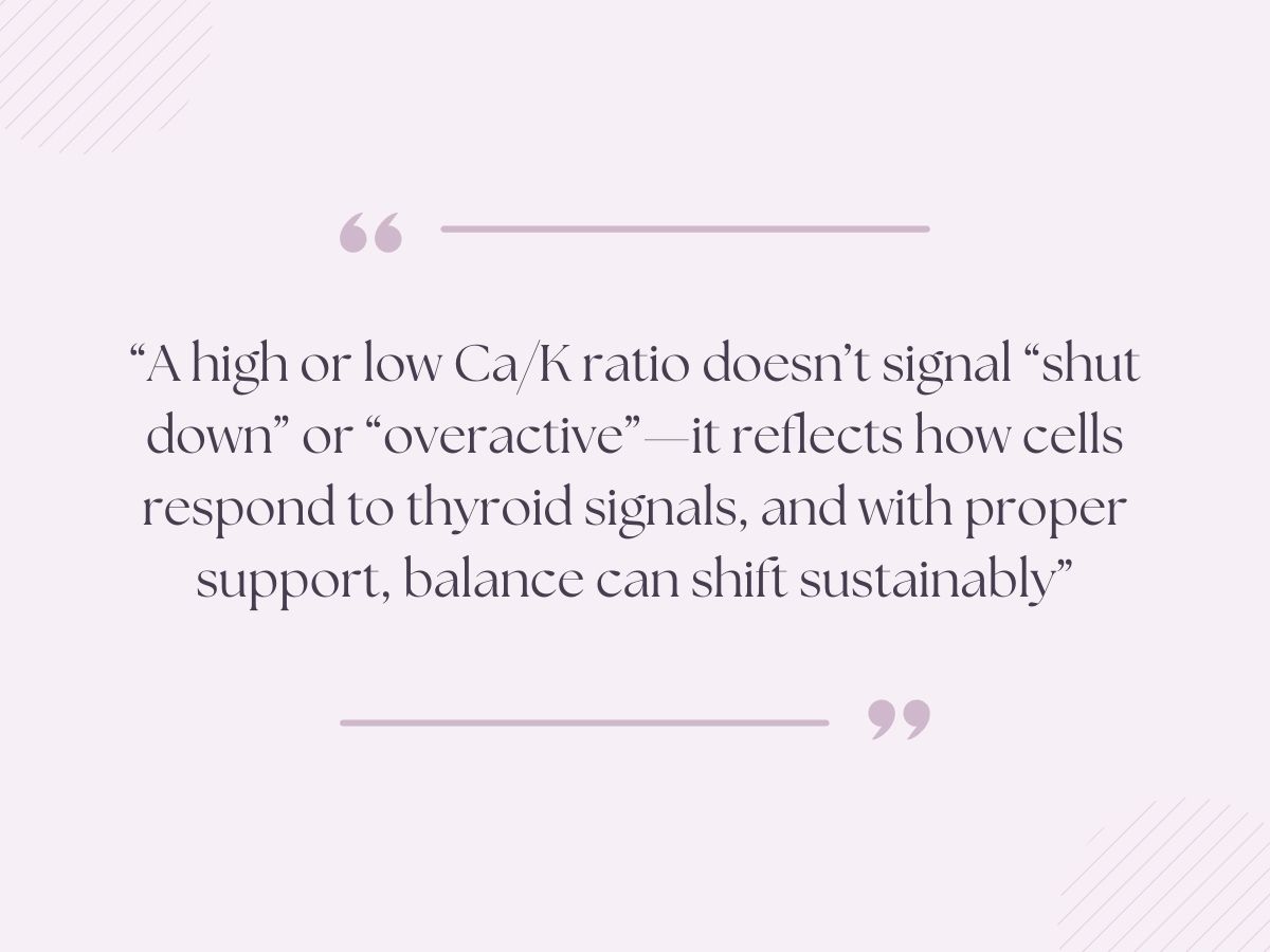 Quote graphic explaining that high or low calcium potassium ratios reflect cellular response to thyroid signals rather than shutdown or overactivity, emphasizing sustainable balance with proper support.