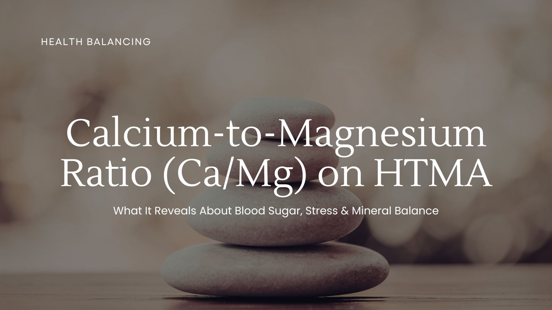 Stacked stones representing balance with text overlay discussing the calcium-to-magnesium ratio (Ca/Mg) on HTMA and its connection to blood sugar, stress, and mineral balance.