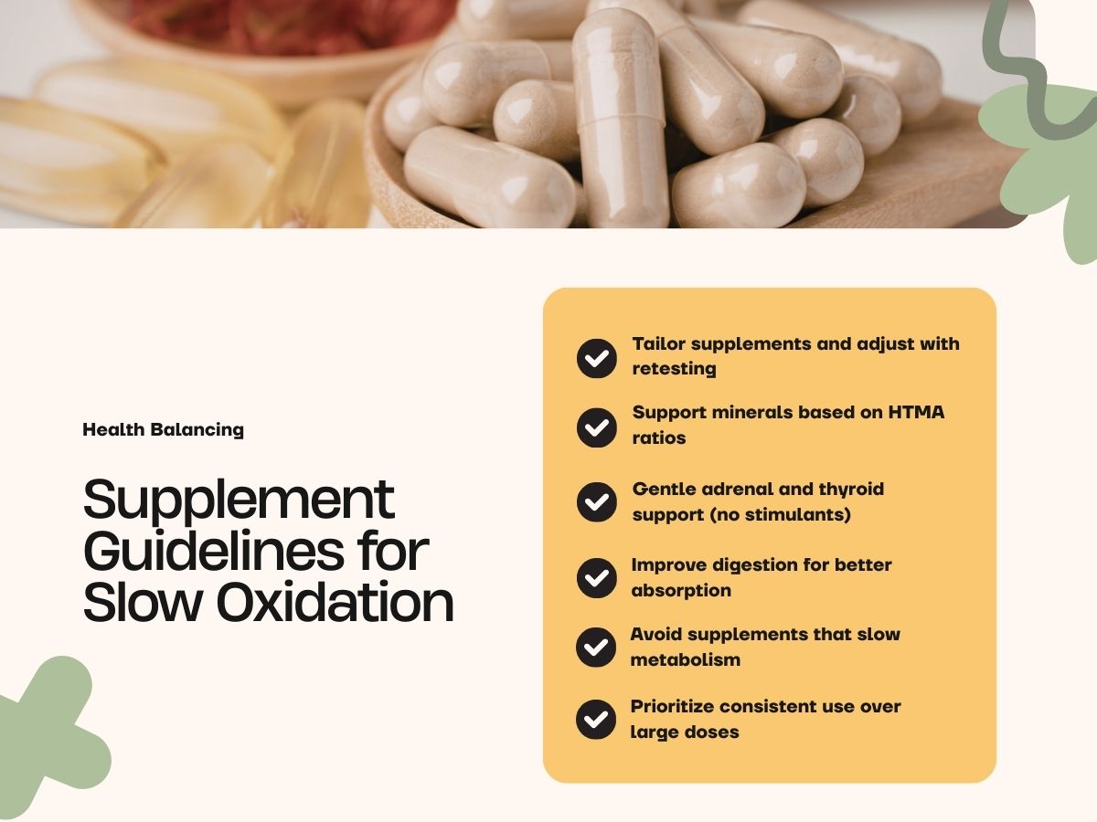 Supplement guidelines for slow oxidation, including tips on tailoring supplements, supporting minerals based on HTMA ratios, gentle adrenal and thyroid support, improving digestion, avoiding slowing metabolism, and prioritizing consistent doses.