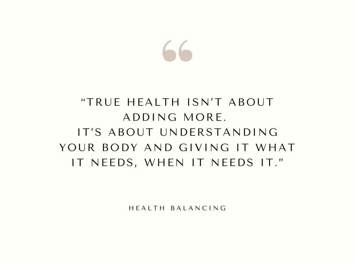 Inspirational quote by Health Balancing that says, "True health isn't about adding more. It's about understanding your body and giving it what it needs, when it needs it."
